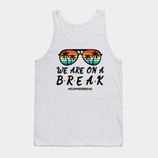 We Are On a Break Summer Break Sungles Last Day Of School Tank Top